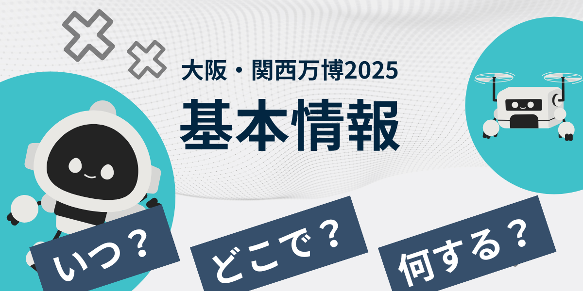 大阪・関西万博2025　基本情報　いつ？どこで？何を？